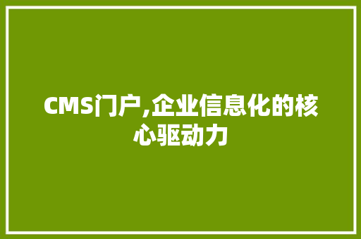 CMS门户,企业信息化的核心驱动力 SEO关键词