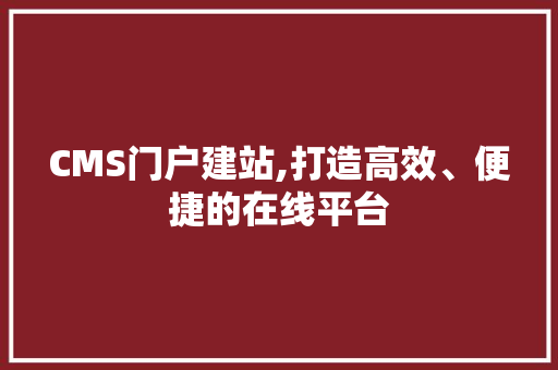 CMS门户建站,打造高效、便捷的在线平台 神马SEO