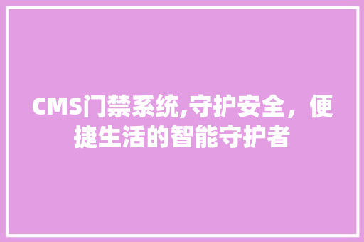 CMS门禁系统,守护安全，便捷生活的智能守护者 搜狗SEO