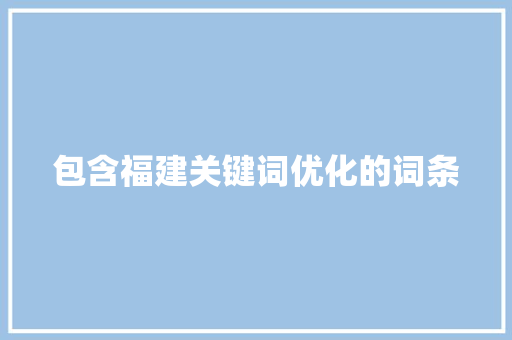 包含福建关键词优化的词条 包含福建关键词优化的词条 SEO关键词