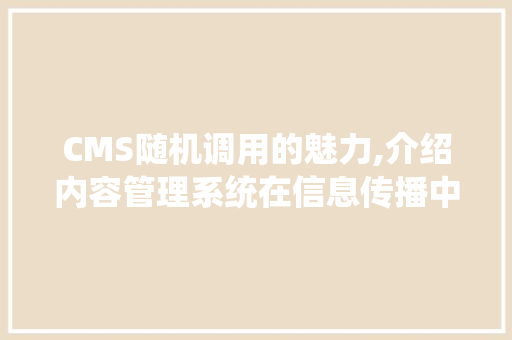 CMS随机调用的魅力,介绍内容管理系统在信息传播中的关键作用 必应SEO