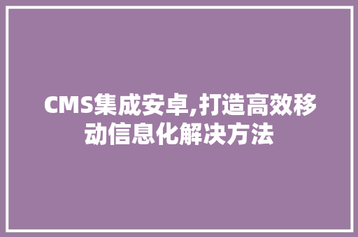 CMS集成安卓,打造高效移动信息化解决方法 SEO关键词