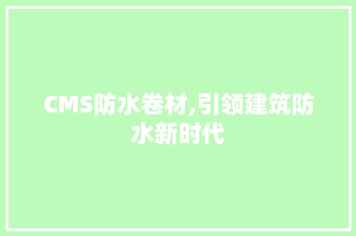 CMS防水卷材,引领建筑防水新时代 SEO关键词