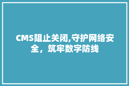CMS阻止关闭,守护网络安全，筑牢数字防线 搜狗SEO