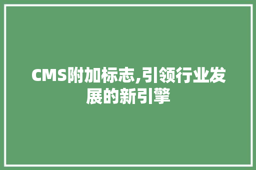 CMS附加标志,引领行业发展的新引擎 必应SEO