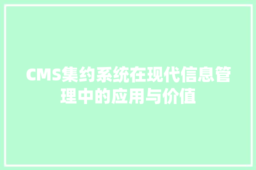 CMS集约系统在现代信息管理中的应用与价值 网站建设公司