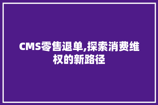 CMS零售退单,探索消费维权的新路径 搜狗SEO