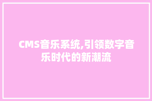 CMS音乐系统,引领数字音乐时代的新潮流 网站建设公司