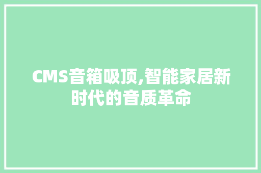 CMS音箱吸顶,智能家居新时代的音质革命 网站建设公司