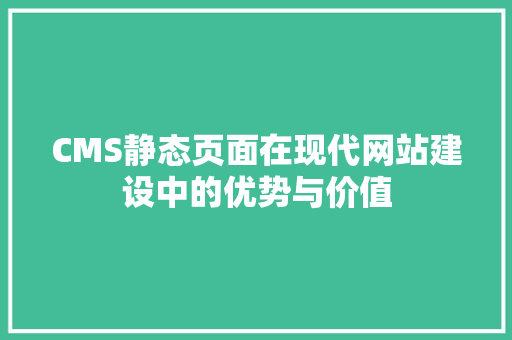 CMS静态页面在现代网站建设中的优势与价值 搜狗SEO