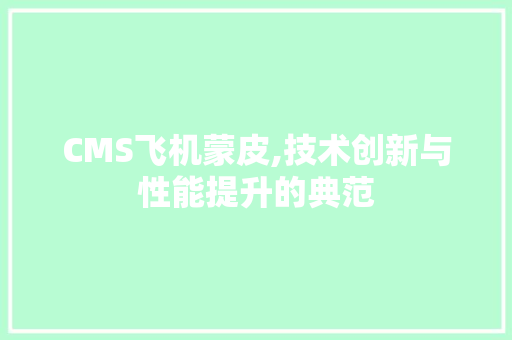 CMS飞机蒙皮,技术创新与性能提升的典范