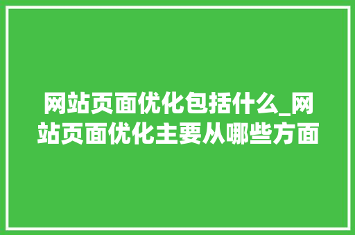 网站页面优化包括什么_网站页面优化主要从哪些方面进行?。 网站页面优化包括什么_网站页面优化主要从哪些方面进行?。 SEO关键词