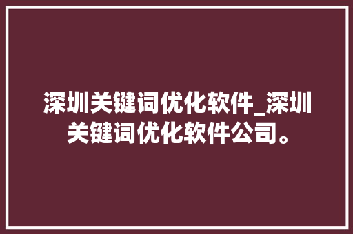 深圳关键词优化软件_深圳关键词优化软件公司。 深圳关键词优化软件_深圳关键词优化软件公司。 SEO关键词