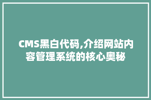 CMS黑白代码,介绍网站内容管理系统的核心奥秘