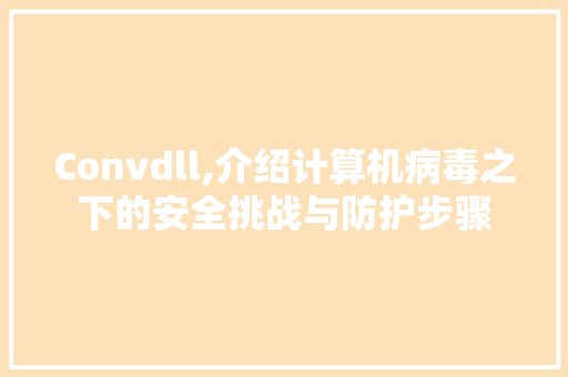Convdll,介绍计算机病毒之下的安全挑战与防护步骤 神马SEO