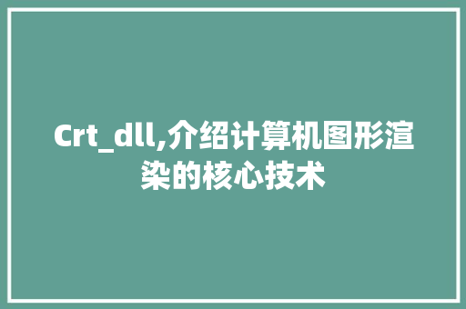 Crt_dll,介绍计算机图形渲染的核心技术