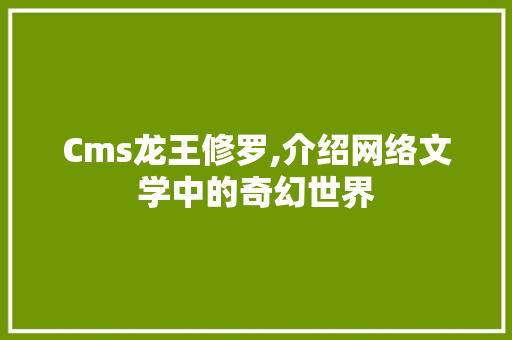 Cms龙王修罗,介绍网络文学中的奇幻世界