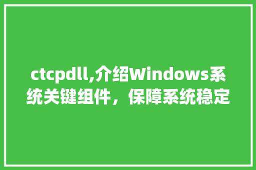 ctcpdll,介绍Windows系统关键组件，保障系统稳定与安全 必应SEO