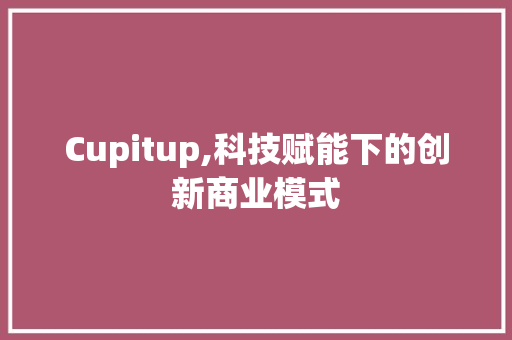 Cupitup,科技赋能下的创新商业模式 SEO关键词