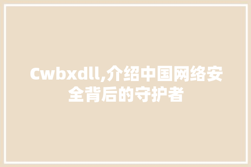 Cwbxdll,介绍中国网络安全背后的守护者 必应SEO