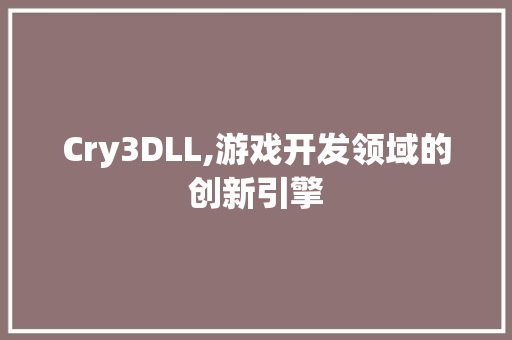 Cry3DLL,游戏开发领域的创新引擎