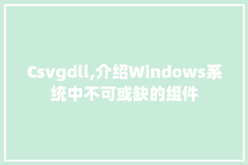 Csvgdll,介绍Windows系统中不可或缺的组件