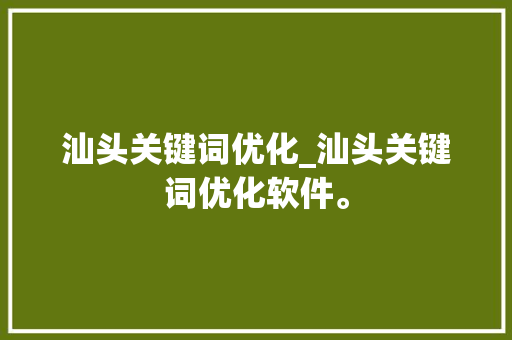 汕头关键词优化_汕头关键词优化软件。 汕头关键词优化_汕头关键词优化软件。 SEO关键词