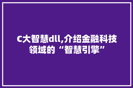 C大智慧dll,介绍金融科技领域的“智慧引擎”