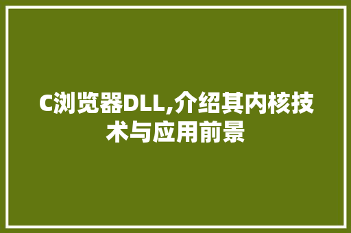 C浏览器DLL,介绍其内核技术与应用前景