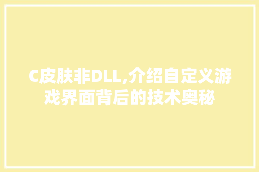 C皮肤非DLL,介绍自定义游戏界面背后的技术奥秘 必应SEO