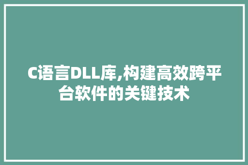 C语言DLL库,构建高效跨平台软件的关键技术
