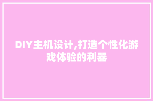 DIY主机设计,打造个性化游戏体验的利器