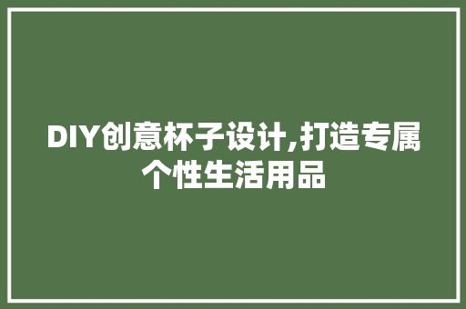 DIY创意杯子设计,打造专属个性生活用品