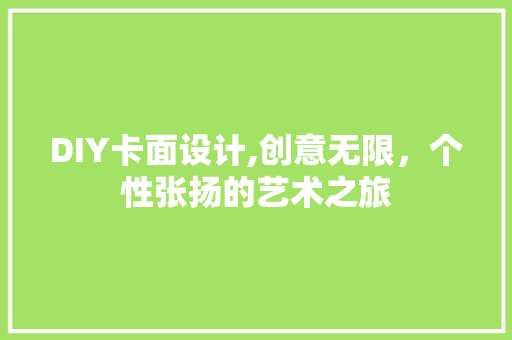 DIY卡面设计,创意无限，个性张扬的艺术之旅