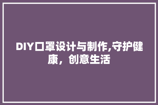 DIY口罩设计与制作,守护健康，创意生活 神马SEO