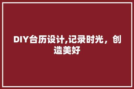 DIY台历设计,记录时光，创造美好