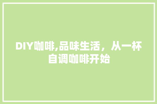 DIY咖啡,品味生活，从一杯自调咖啡开始 百度SEO