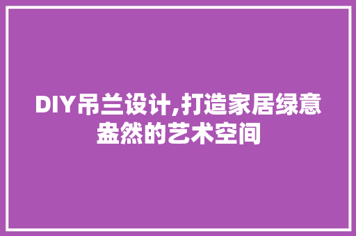 DIY吊兰设计,打造家居绿意盎然的艺术空间