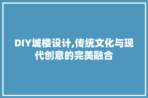 DIY城楼设计,传统文化与现代创意的完美融合