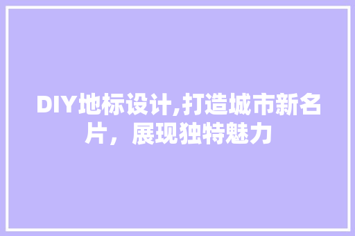 DIY地标设计,打造城市新名片，展现独特魅力