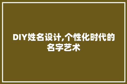 DIY姓名设计,个性化时代的名字艺术 神马SEO