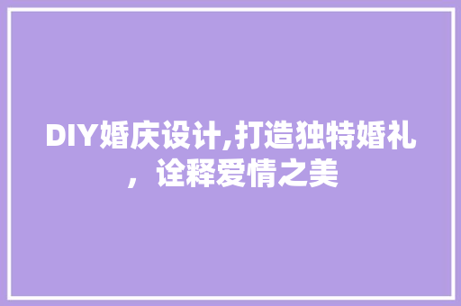 DIY婚庆设计,打造独特婚礼，诠释爱情之美 SEO关键词