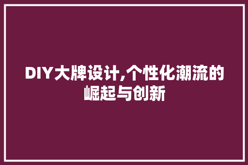 DIY大牌设计,个性化潮流的崛起与创新 网站建设公司