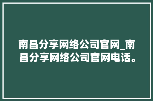 南昌分享网络公司官网_南昌分享网络公司官网电话。 南昌分享网络公司官网_南昌分享网络公司官网电话。 网站建设公司