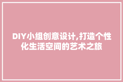 DIY小组创意设计,打造个性化生活空间的艺术之旅 百度SEO