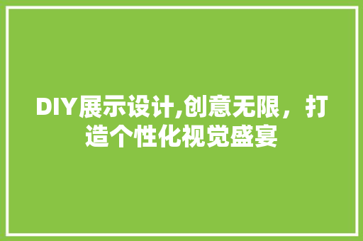 DIY展示设计,创意无限，打造个性化视觉盛宴 百度SEO