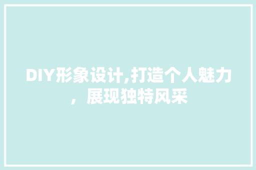 DIY形象设计,打造个人魅力，展现独特风采