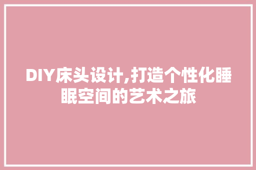 DIY床头设计,打造个性化睡眠空间的艺术之旅 百度SEO