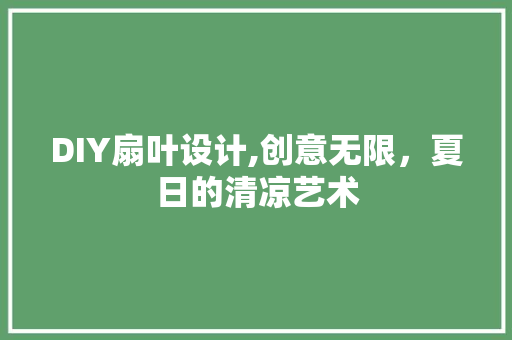 DIY扇叶设计,创意无限，夏日的清凉艺术