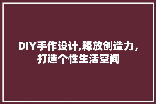 DIY手作设计,释放创造力，打造个性生活空间